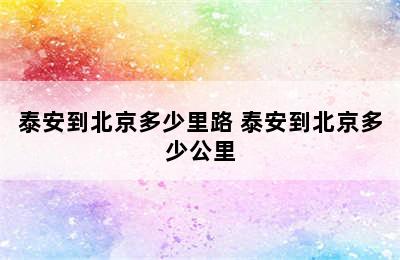 泰安到北京多少里路 泰安到北京多少公里